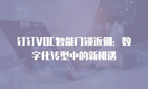 钉钉VOC智能门锁返佣：数字化转型中的新机遇