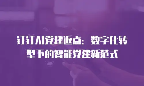 钉钉AI党建返点：数字化转型下的智能党建新范式