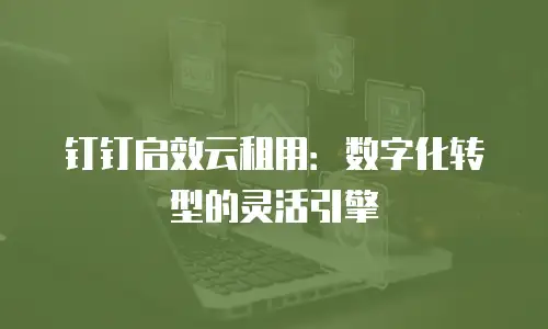 钉钉启效云租用：数字化转型的灵活引擎