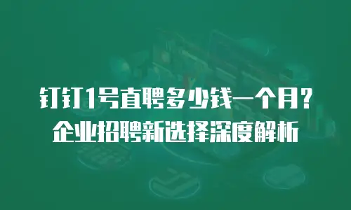 钉钉1号直聘多少钱一个月？企业招聘新选择深度解析