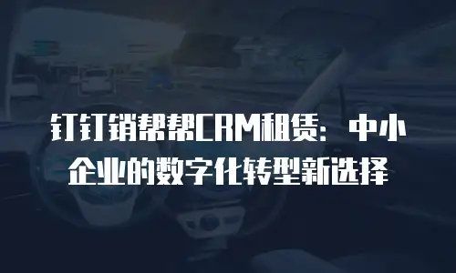 钉钉销帮帮CRM租赁：中小企业的数字化转型新选择
