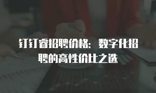钉钉睿招聘价格：数字化招聘的高性价比之选