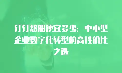 钉钉悠船便宜多少：中小型企业数字化转型的高性价比之选