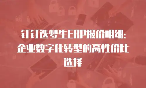 钉钉迭梦生ERP报价明细：企业数字化转型的高性价比选择
