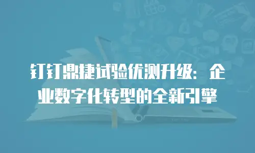 钉钉鼎捷试验优测升级：企业数字化转型的全新引擎