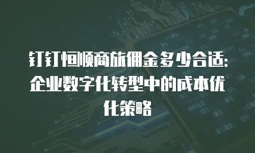 钉钉恒顺商旅佣金多少合适：企业数字化转型中的成本优化策略