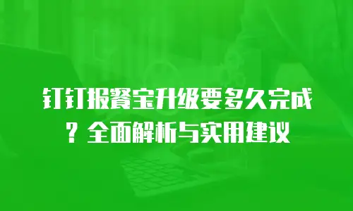 钉钉报餐宝升级要多久完成？全面解析与实用建议