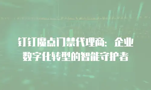 钉钉魔点门禁代理商：企业数字化转型的智能守护者