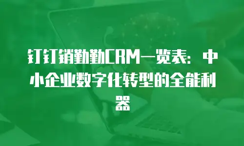 钉钉销勤勤CRM一览表：中小企业数字化转型的全能利器
