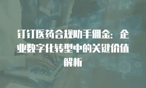 钉钉医药合规助手佣金：企业数字化转型中的关键价值解析