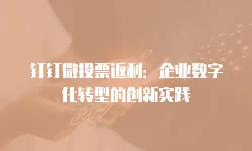 钉钉微投票返利：企业数字化转型的创新实践