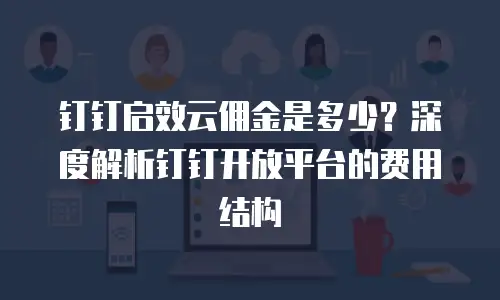 钉钉启效云佣金是多少？深度解析钉钉开放平台的费用结构