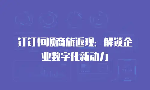 钉钉恒顺商旅返现：解锁企业数字化新动力