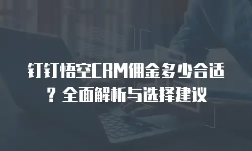 钉钉悟空CRM佣金多少合适？全面解析与选择建议