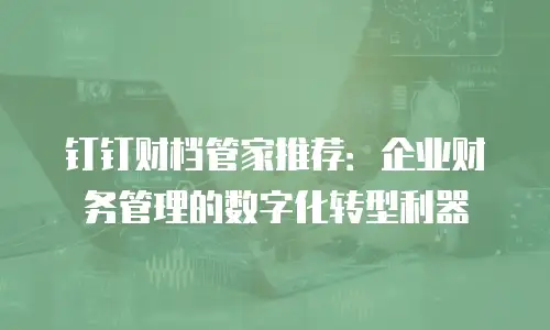 钉钉财档管家推荐：企业财务管理的数字化转型利器