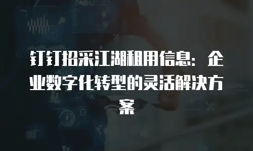 钉钉招采江湖租用信息：企业数字化转型的灵活解决方案