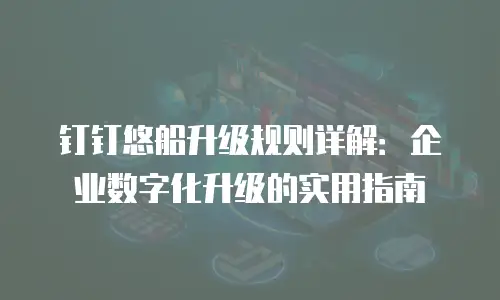 钉钉悠船升级规则详解：企业数字化升级的实用指南