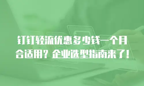 钉钉轻流优惠多少钱一个月合适用？企业选型指南来了！