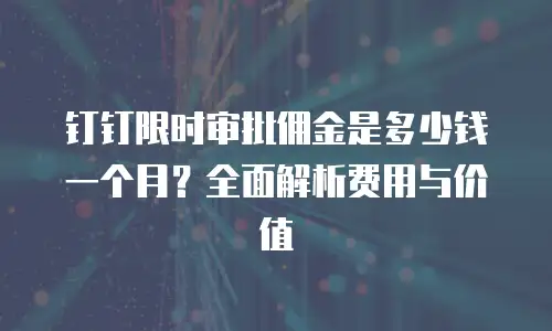 钉钉限时审批佣金是多少钱一个月？全面解析费用与价值