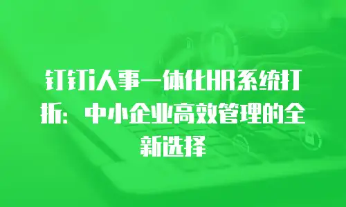 钉钉i人事一体化HR系统打折：中小企业高效管理的全新选择