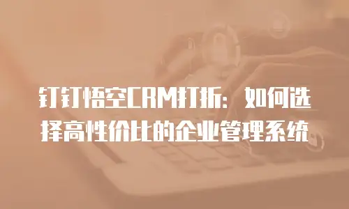 钉钉悟空CRM打折：如何选择高性价比的企业管理系统