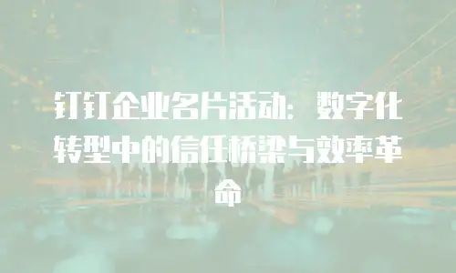 钉钉企业名片活动：数字化转型中的信任桥梁与效率革命