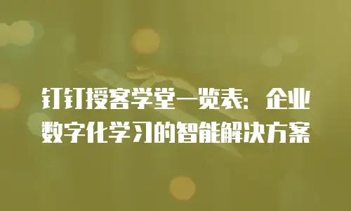 钉钉授客学堂一览表：企业数字化学习的智能解决方案