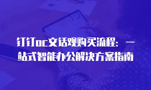 钉钉oc文话观购买流程：一站式智能办公解决方案指南