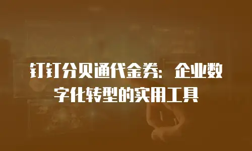 钉钉分贝通代金券：企业数字化转型的实用工具