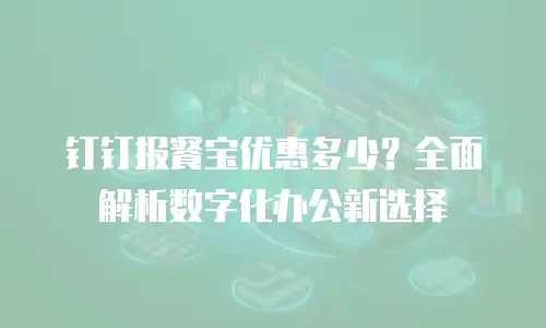 钉钉报餐宝优惠多少？全面解析数字化办公新选择
