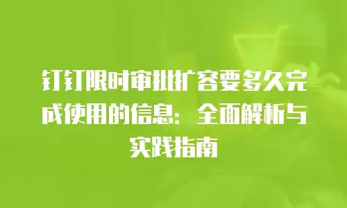 钉钉限时审批扩容要多久完成使用的信息：全面解析与实践指南