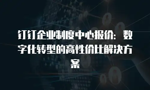 钉钉企业制度中心报价：数字化转型的高性价比解决方案