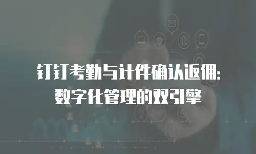 钉钉考勤与计件确认返佣：数字化管理的双引擎