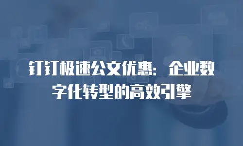 钉钉极速公文优惠：企业数字化转型的高效引擎