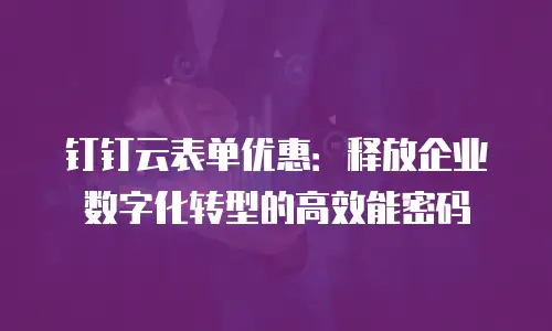钉钉云表单优惠：释放企业数字化转型的高效能密码