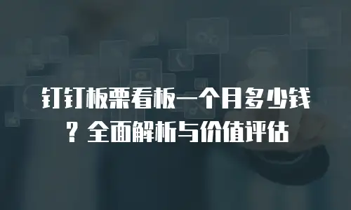 钉钉板栗看板一个月多少钱？全面解析与价值评估