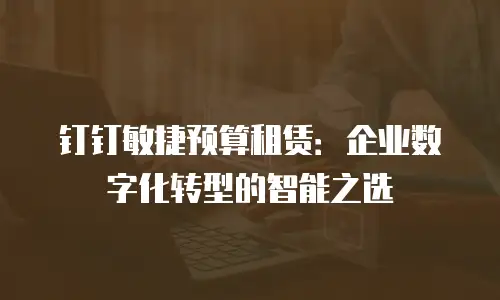 钉钉敏捷预算租赁：企业数字化转型的智能之选