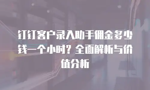 钉钉客户录入助手佣金多少钱一个小时？全面解析与价值分析