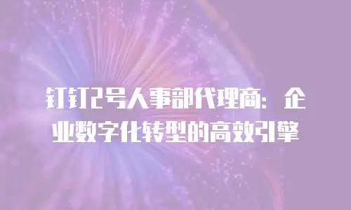 钉钉2号人事部代理商：企业数字化转型的高效引擎