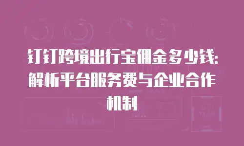钉钉跨境出行宝佣金多少钱：解析平台服务费与企业合作机制