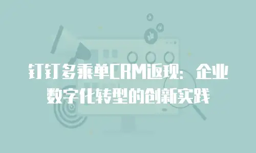 钉钉多乘单CRM返现：企业数字化转型的创新实践