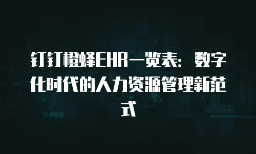 钉钉橙蜂EHR一览表：数字化时代的人力资源管理新范式