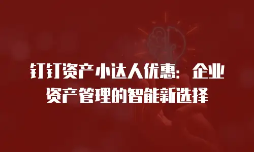 钉钉资产小达人优惠：企业资产管理的智能新选择