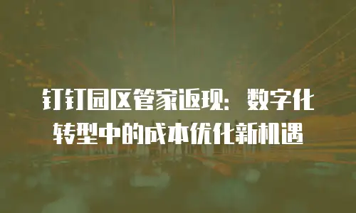 钉钉园区管家返现：数字化转型中的成本优化新机遇