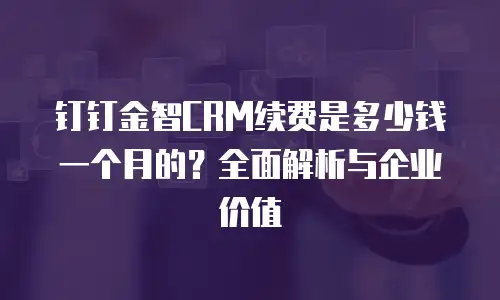 钉钉金智CRM续费是多少钱一个月的？全面解析与企业价值