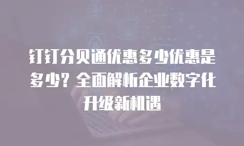 钉钉分贝通优惠多少优惠是多少？全面解析企业数字化升级新机遇