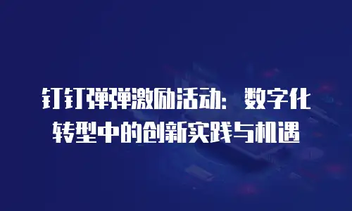 钉钉弹弹激励活动：数字化转型中的创新实践与机遇