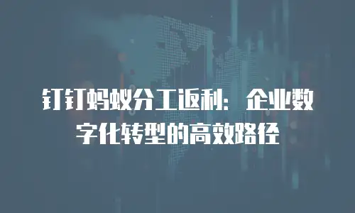 钉钉蚂蚁分工返利：企业数字化转型的高效路径