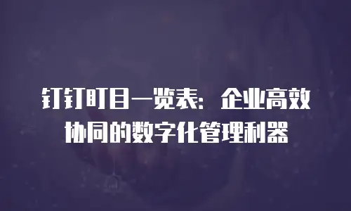钉钉盯目一览表：企业高效协同的数字化管理利器