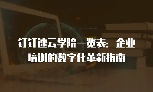 钉钉速云学院一览表：企业培训的数字化革新指南